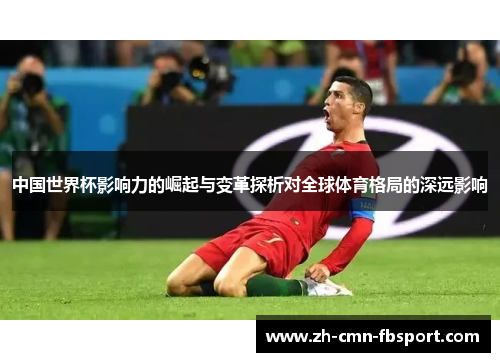 中国世界杯影响力的崛起与变革探析对全球体育格局的深远影响