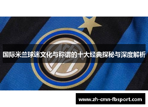 国际米兰球迷文化与称谓的十大经典探秘与深度解析