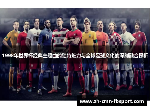 1998年世界杯经典主题曲的独特魅力与全球足球文化的深刻融合探析