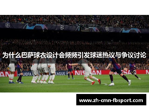 为什么巴萨球衣设计会频频引发球迷热议与争议讨论
