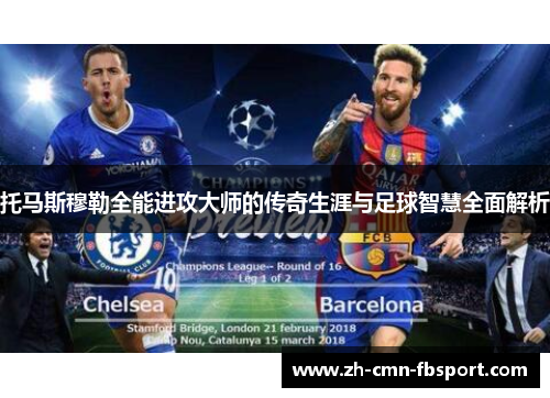 托马斯穆勒全能进攻大师的传奇生涯与足球智慧全面解析