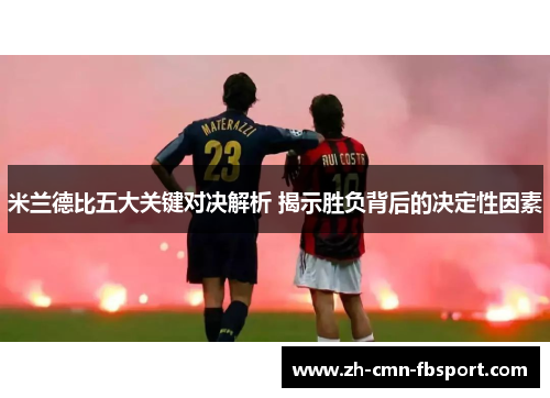 米兰德比五大关键对决解析 揭示胜负背后的决定性因素