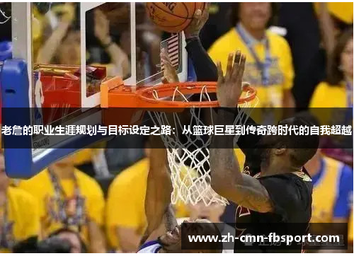 老詹的职业生涯规划与目标设定之路：从篮球巨星到传奇跨时代的自我超越