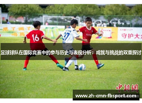 足球球队在国际竞赛中的参与历史与表现分析：成就与挑战的双重探讨