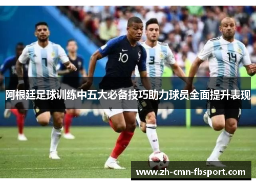 阿根廷足球训练中五大必备技巧助力球员全面提升表现