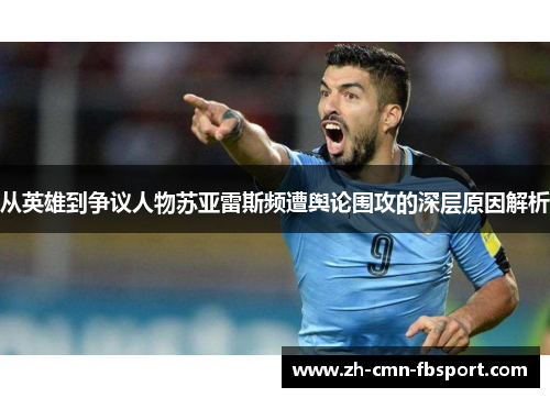 从英雄到争议人物苏亚雷斯频遭舆论围攻的深层原因解析