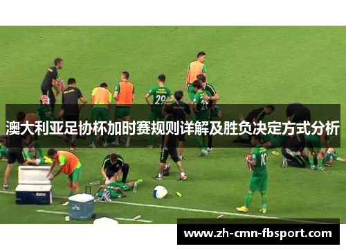 澳大利亚足协杯加时赛规则详解及胜负决定方式分析