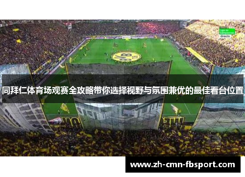 同拜仁体育场观赛全攻略带你选择视野与氛围兼优的最佳看台位置