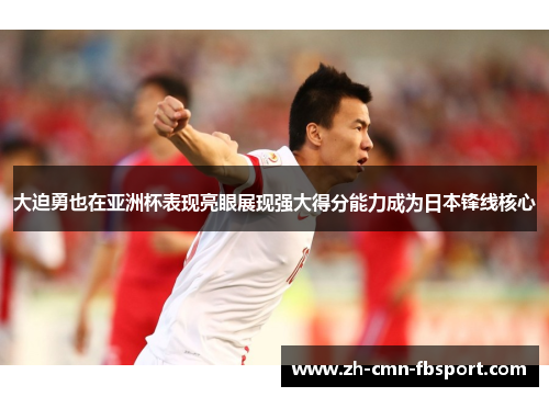 大迫勇也在亚洲杯表现亮眼展现强大得分能力成为日本锋线核心