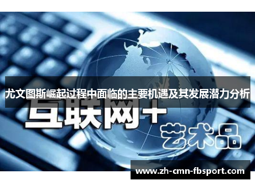 尤文图斯崛起过程中面临的主要机遇及其发展潜力分析