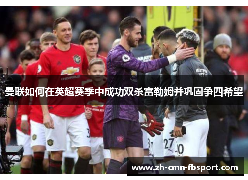 曼联如何在英超赛季中成功双杀富勒姆并巩固争四希望 曼联如何在英超赛季中成功双杀富勒姆并巩固争四希望