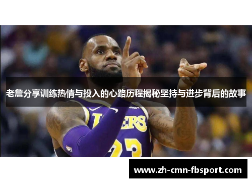 老詹分享训练热情与投入的心路历程揭秘坚持与进步背后的故事