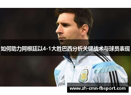 如何助力阿根廷以4-1大胜巴西分析关键战术与球员表现