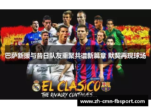 巴萨新援与昔日队友重聚共谱新篇章 默契再现球场