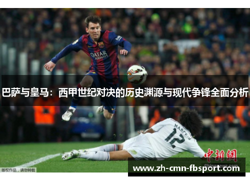 巴萨与皇马：西甲世纪对决的历史渊源与现代争锋全面分析