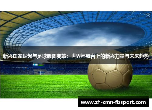 新兴国家崛起与足球版图变革：世界杯舞台上的新兴力量与未来趋势