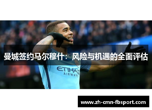 曼城签约马尔穆什:风险与机遇的全面评估 曼城签约马尔穆什:风险与机遇的全面评估