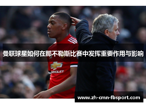 曼联球星如何在那不勒斯比赛中发挥重要作用与影响 曼联球星如何在那不勒斯比赛中发挥重要作用与影响