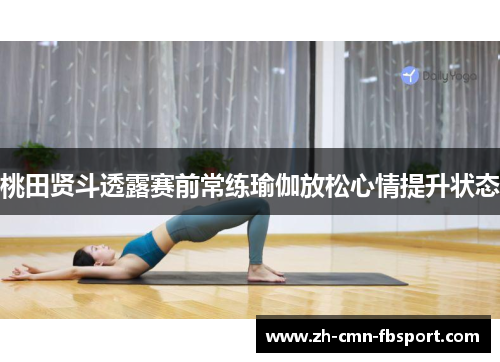 桃田贤斗透露赛前常练瑜伽放松心情提升状态