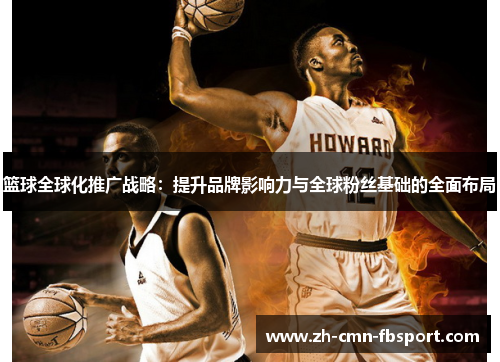 篮球全球化推广战略：提升品牌影响力与全球粉丝基础的全面布局