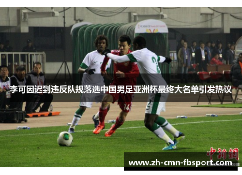 李可因迟到违反队规落选中国男足亚洲杯最终大名单引发热议 李可因迟到违反队规落选中国男足亚洲杯最终大名单引发热议