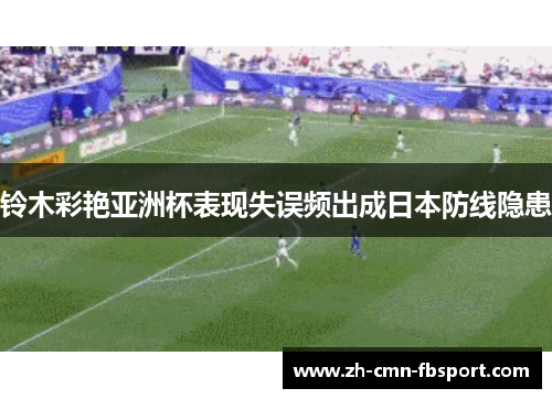 铃木彩艳亚洲杯表现失误频出成日本防线隐患