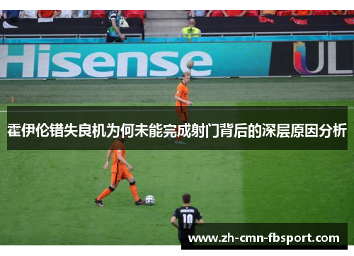霍伊伦错失良机为何未能完成射门背后的深层原因分析