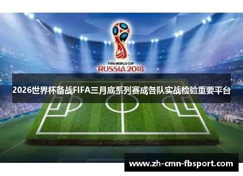 2026世界杯备战FIFA三月底系列赛成各队实战检验重要平台 2026世界杯备战FIFA三月底系列赛成各队实战检验重要平台