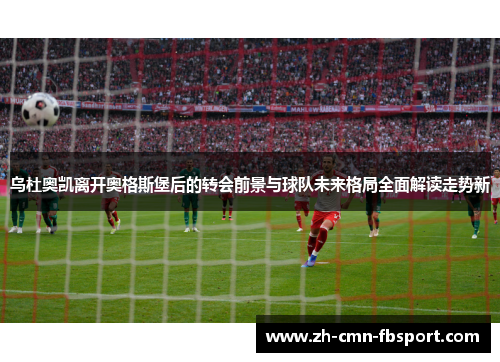 乌杜奥凯离开奥格斯堡后的转会前景与球队未来格局全面解读走势新 乌杜奥凯离开奥格斯堡后的转会前景与球队未来格局全面解读走势新